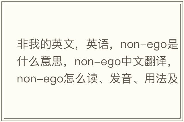 非我的英文，英語，non-ego是什么意思，non-ego中文翻譯，non-ego怎么讀、發(fā)音、用法及例句