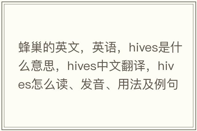 蜂巢的英文，英語，hives是什么意思，hives中文翻譯，hives怎么讀、發(fā)音、用法及例句