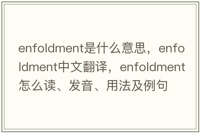 enfoldment是什么意思，enfoldment中文翻譯，enfoldment怎么讀、發(fā)音、用法及例句