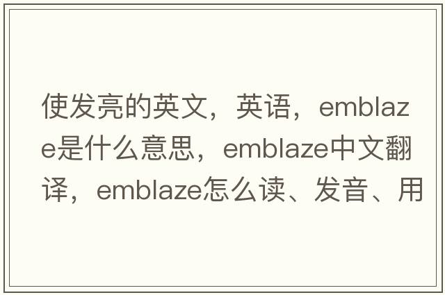 使發(fā)亮的英文，英語(yǔ)，emblaze是什么意思，emblaze中文翻譯，emblaze怎么讀、發(fā)音、用法及例句