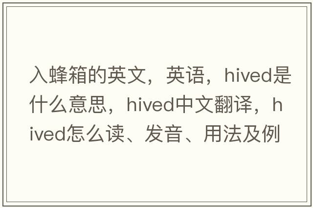 入蜂箱的英文，英語，hived是什么意思，hived中文翻譯，hived怎么讀、發(fā)音、用法及例句
