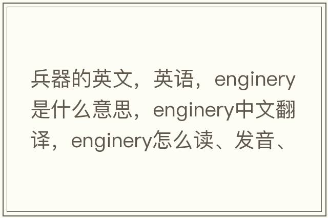 兵器的英文，英語，enginery是什么意思，enginery中文翻譯，enginery怎么讀、發(fā)音、用法及例句