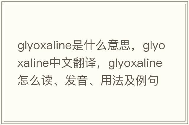 glyoxaline是什么意思，glyoxaline中文翻譯，glyoxaline怎么讀、發(fā)音、用法及例句