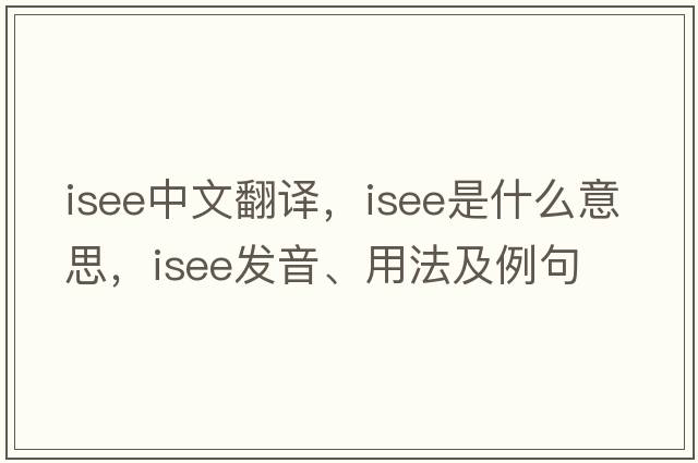 isee中文翻譯，isee是什么意思，isee發(fā)音、用法及例句