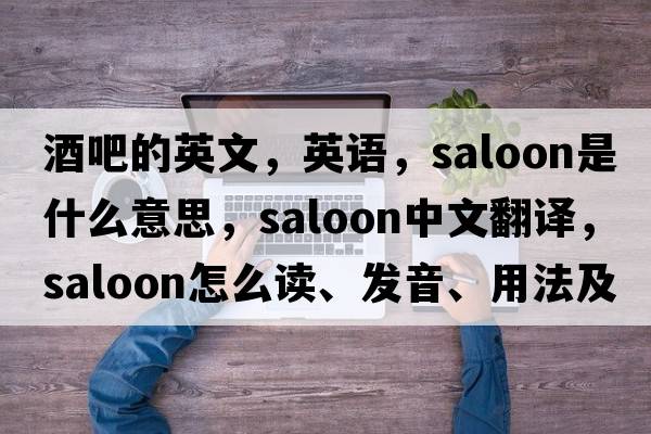 酒吧的英文，英語(yǔ)，saloon是什么意思，saloon中文翻譯，saloon怎么讀、發(fā)音、用法及例句