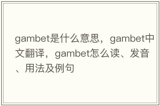 Gambet是什么意思，Gambet中文翻譯，Gambet怎么讀、發(fā)音、用法及例句