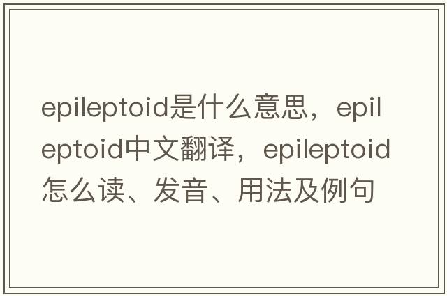epileptoid是什么意思，epileptoid中文翻譯，epileptoid怎么讀、發(fā)音、用法及例句