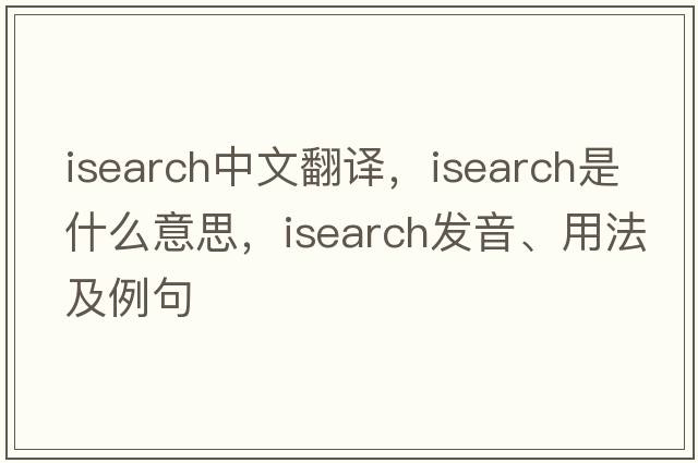 isearch中文翻譯，isearch是什么意思，isearch發(fā)音、用法及例句