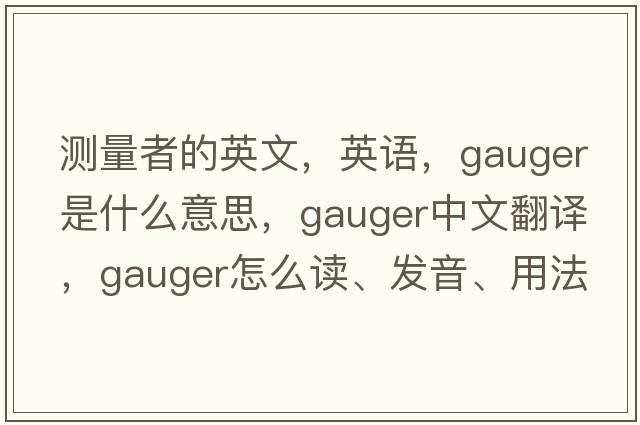 測量者的英文，英語，gauger是什么意思，gauger中文翻譯，gauger怎么讀、發(fā)音、用法及例句