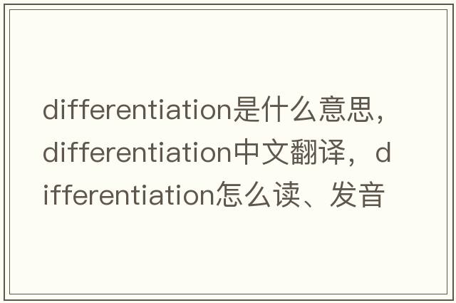 differentiation是什么意思，differentiation中文翻譯，differentiation怎么讀、發(fā)音、用法及例句