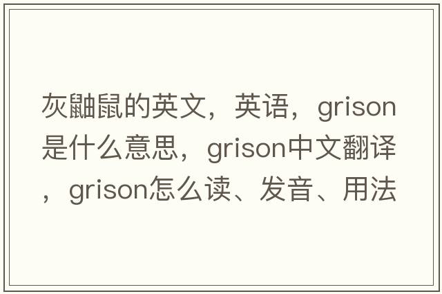 灰鼬鼠的英文，英語，grison是什么意思，grison中文翻譯，grison怎么讀、發(fā)音、用法及例句