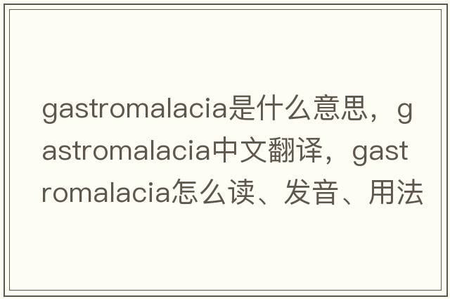 gastromalacia是什么意思，gastromalacia中文翻譯，gastromalacia怎么讀、發(fā)音、用法及例句