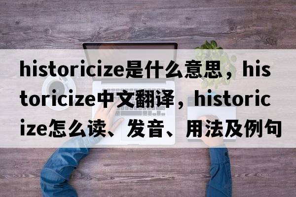 historicize是什么意思，historicize中文翻譯，historicize怎么讀、發(fā)音、用法及例句