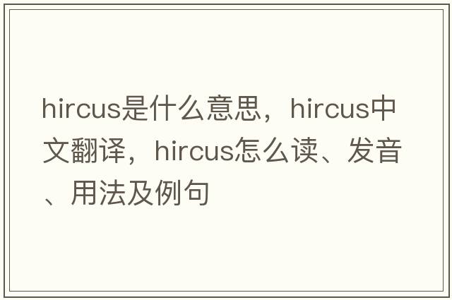 hircus是什么意思，hircus中文翻譯，hircus怎么讀、發(fā)音、用法及例句