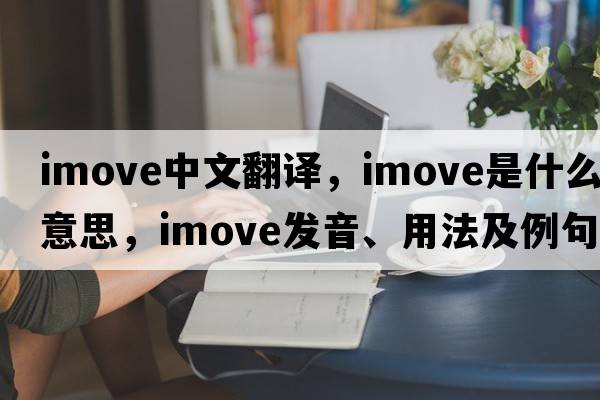 imove中文翻譯，imove是什么意思，imove發(fā)音、用法及例句