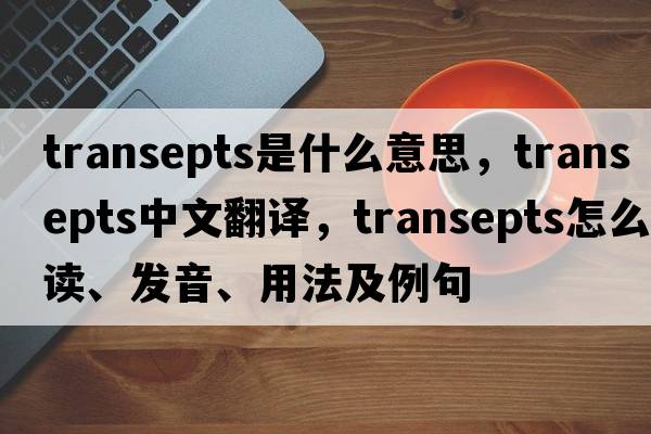 transepts是什么意思，transepts中文翻譯，transepts怎么讀、發(fā)音、用法及例句