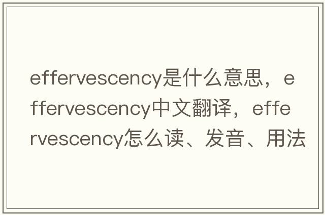 effervescency是什么意思，effervescency中文翻譯，effervescency怎么讀、發(fā)音、用法及例句