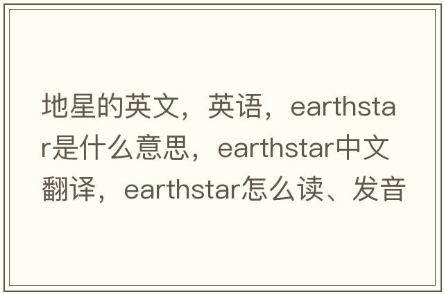 地星的英文，英語(yǔ)，earthstar是什么意思，earthstar中文翻譯，earthstar怎么讀、發(fā)音、用法及例句