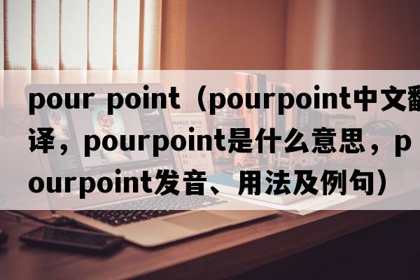 pour point（pourpoint中文翻譯，pourpoint是什么意思，pourpoint發(fā)音、用法及例句）