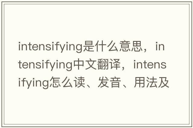 intensifying是什么意思，intensifying中文翻譯，intensifying怎么讀、發(fā)音、用法及例句