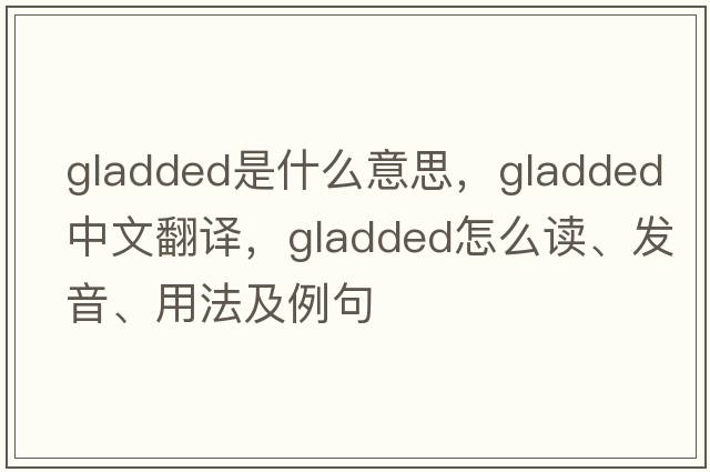 gladded是什么意思，gladded中文翻譯，gladded怎么讀、發(fā)音、用法及例句