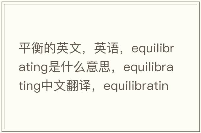 平衡的英文，英語，equilibrating是什么意思，equilibrating中文翻譯，equilibrating怎么讀、發(fā)音、用法及例句