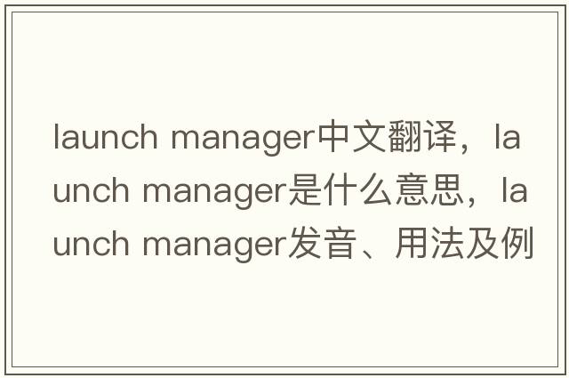 launch manager中文翻譯，launch manager是什么意思，launch manager發(fā)音、用法及例句