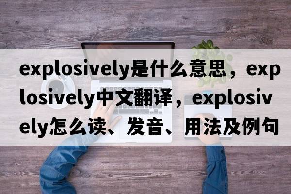 explosively是什么意思，explosively中文翻譯，explosively怎么讀、發(fā)音、用法及例句