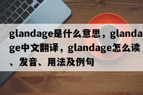 Glandage是什么意思，Glandage中文翻譯，Glandage怎么讀、發(fā)音、用法及例句