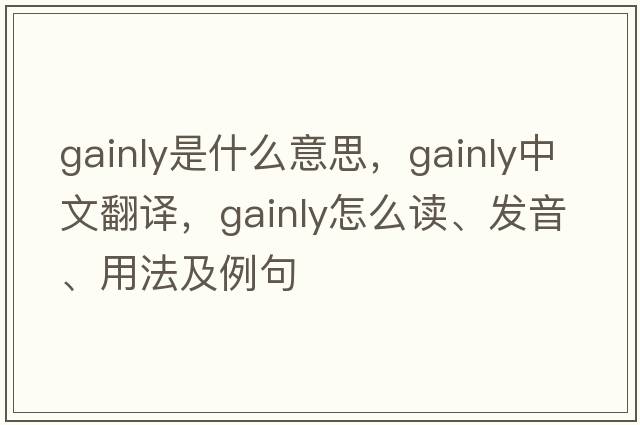 gainly是什么意思，gainly中文翻譯，gainly怎么讀、發(fā)音、用法及例句