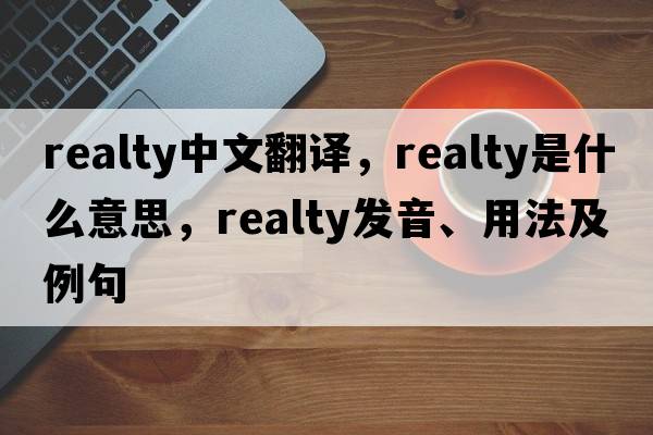 realty中文翻譯，realty是什么意思，realty發(fā)音、用法及例句