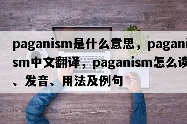 paganism是什么意思，paganism中文翻譯，paganism怎么讀、發(fā)音、用法及例句