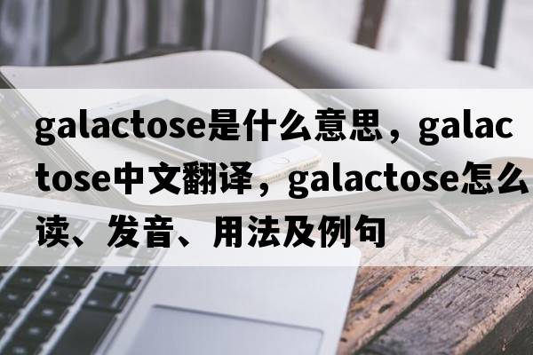galactose是什么意思，galactose中文翻譯，galactose怎么讀、發(fā)音、用法及例句