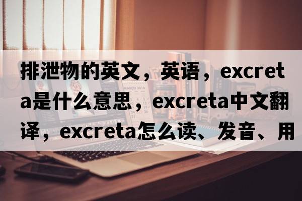 排泄物的英文，英語，excreta是什么意思，excreta中文翻譯，excreta怎么讀、發(fā)音、用法及例句