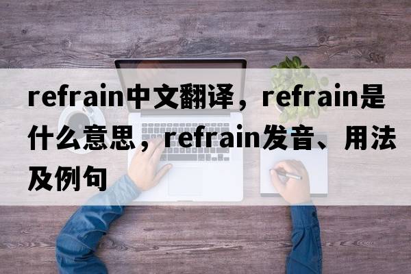 refrain中文翻譯，refrain是什么意思，refrain發(fā)音、用法及例句