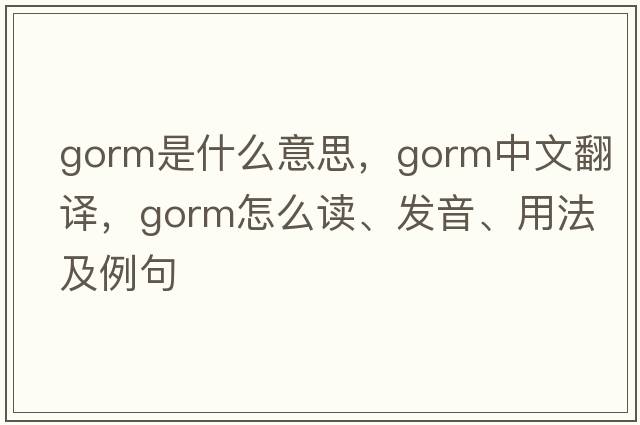 gorm是什么意思，gorm中文翻譯，gorm怎么讀、發(fā)音、用法及例句