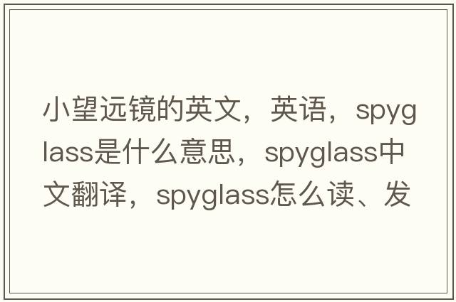 小望遠(yuǎn)鏡的英文，英語(yǔ)，spyglass是什么意思，spyglass中文翻譯，spyglass怎么讀、發(fā)音、用法及例句