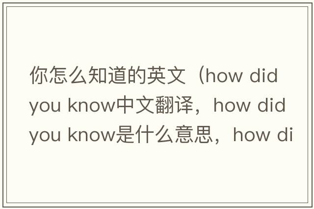 你怎么知道的英文（how did you know中文翻譯，how did you know是什么意思，how did you know發(fā)音、用法及例句）