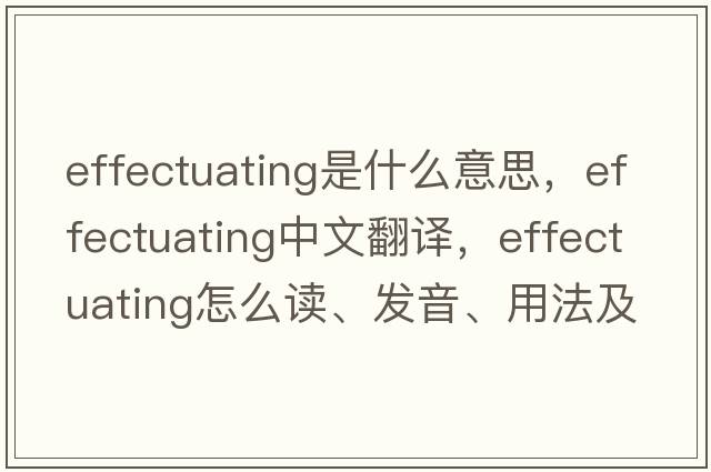 effectuating是什么意思，effectuating中文翻譯，effectuating怎么讀、發(fā)音、用法及例句