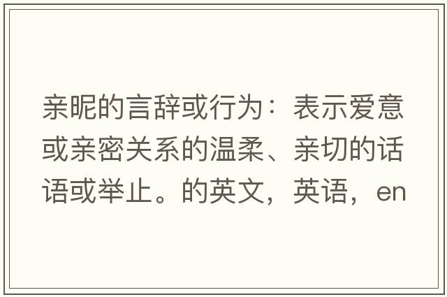 親昵的言辭或行為：表示愛意或親密關系的溫柔、親切的話語或舉止。的英文，英語，endearments是什么意思，endearments中文翻譯，endearments怎么讀、發(fā)音、用法及例句