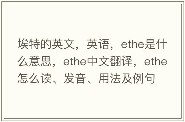 埃特的英文，英語，Ethe是什么意思，Ethe中文翻譯，Ethe怎么讀、發(fā)音、用法及例句