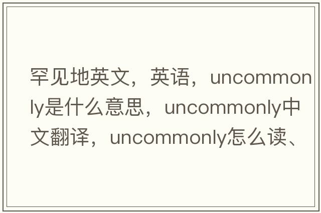 罕見地英文，英語，uncommonly是什么意思，uncommonly中文翻譯，uncommonly怎么讀、發(fā)音、用法及例句