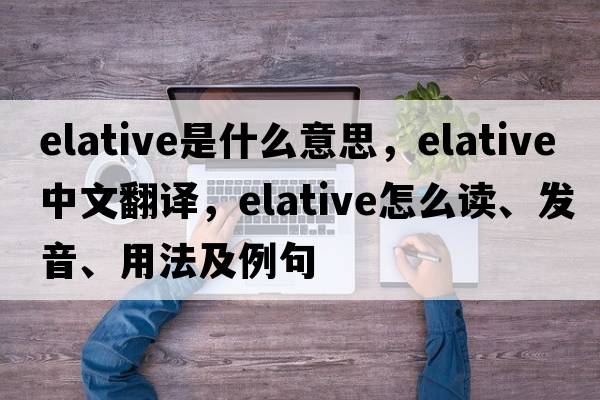 elative是什么意思，elative中文翻譯，elative怎么讀、發(fā)音、用法及例句