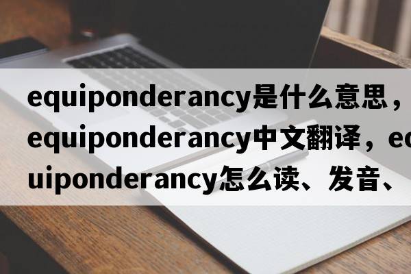 equiponderancy是什么意思，equiponderancy中文翻譯，equiponderancy怎么讀、發(fā)音、用法及例句