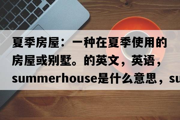 夏季房屋：一種在夏季使用的房屋或別墅。的英文，英語(yǔ)，summerhouse是什么意思，summerhouse中文翻譯，summerhouse怎么讀、發(fā)音、用法及例句