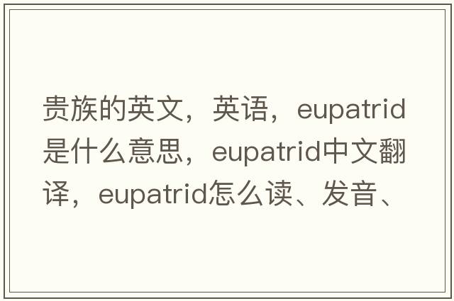 貴族的英文，英語，eupatrid是什么意思，eupatrid中文翻譯，eupatrid怎么讀、發(fā)音、用法及例句
