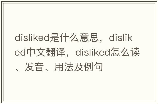 disliked是什么意思，disliked中文翻譯，disliked怎么讀、發(fā)音、用法及例句