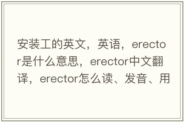 安裝工的英文，英語，erector是什么意思，erector中文翻譯，erector怎么讀、發(fā)音、用法及例句