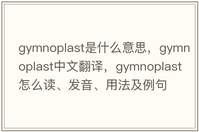 gymnoplast是什么意思，gymnoplast中文翻譯，gymnoplast怎么讀、發(fā)音、用法及例句