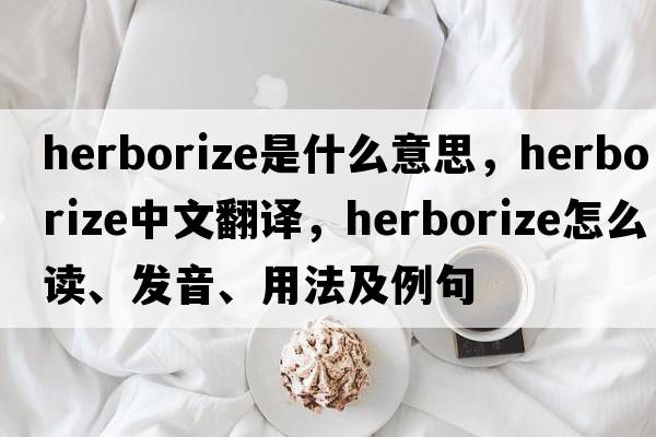 herborize是什么意思，herborize中文翻譯，herborize怎么讀、發(fā)音、用法及例句